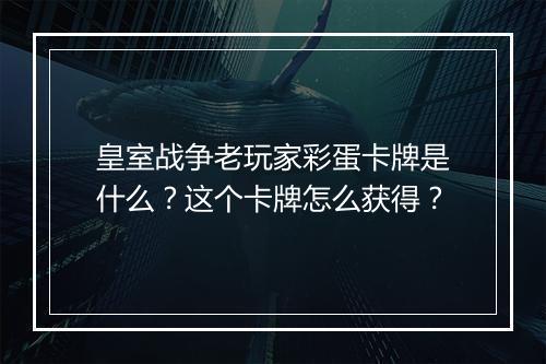 皇室战争老玩家彩蛋卡牌是什么?这个卡牌怎么获得?