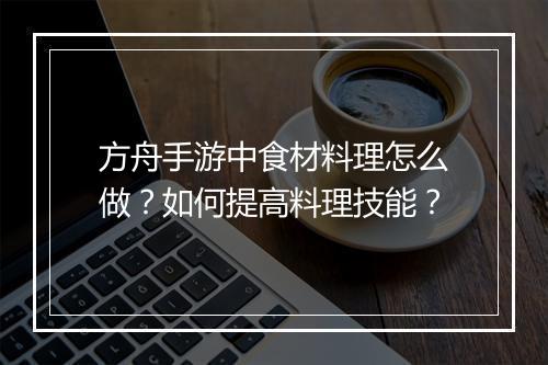 方舟手游中食材料理怎么做?如何提高料理技能?