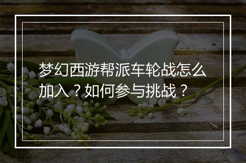 梦幻西游帮派车轮战怎么加入?如何参与挑战?