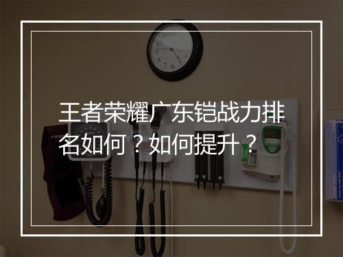 王者荣耀广东铠战力排名如何？如何提升？