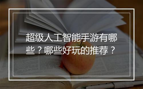 超级人工智能手游有哪些?哪些好玩的推荐?