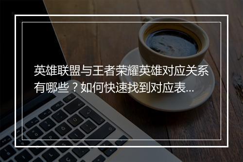 英雄联盟与王者荣耀英雄对应关系有哪些?如何快速找到对应表?