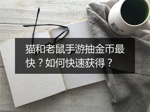 猫和老鼠手游抽金币最快?如何快速获得?