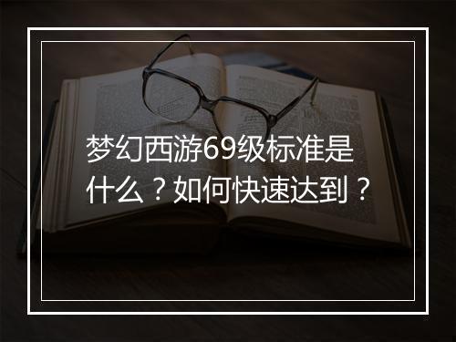 梦幻西游69级标准是什么?如何快速达到?