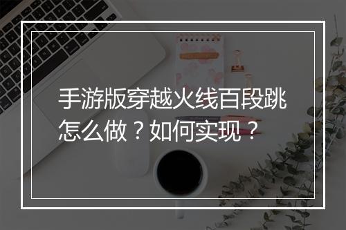 手游版穿越火线百段跳怎么做?如何实现?