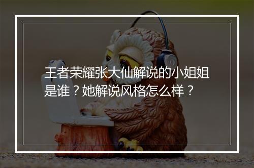 王者荣耀张大仙解说的小姐姐是谁?她解说风格怎么样?