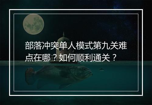 部落冲突单人模式第九关难点在哪？如何顺利通关？