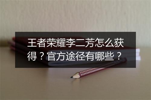 王者荣耀李二芳怎么获得？官方途径有哪些？