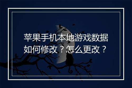 苹果手机本地游戏数据如何修改?怎么更改?