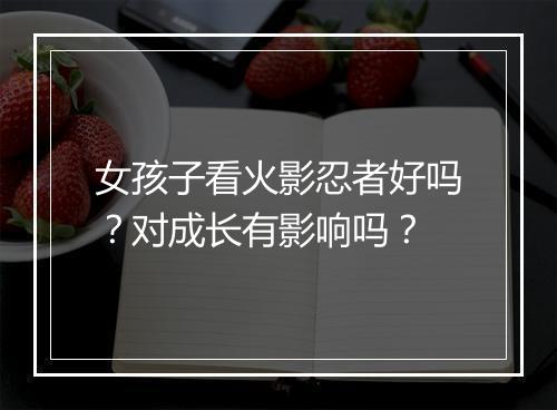 女孩子看火影忍者好吗?对成长有影响吗?