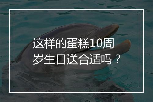 这样的蛋糕10周岁生日送合适吗?