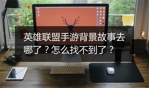 英雄联盟手游背景故事去哪了?怎么找不到了?