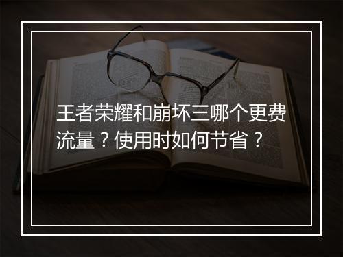 王者荣耀和崩坏三哪个更费流量？使用时如何节省？