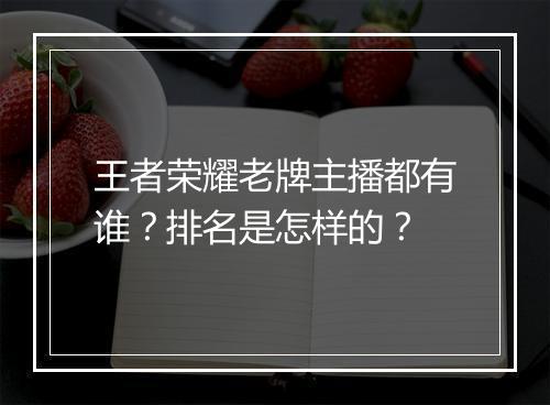 王者荣耀老牌主播都有谁？排名是怎样的？