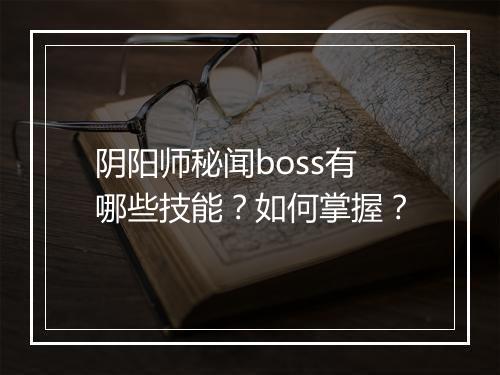 阴阳师秘闻boss有哪些技能？如何掌握？