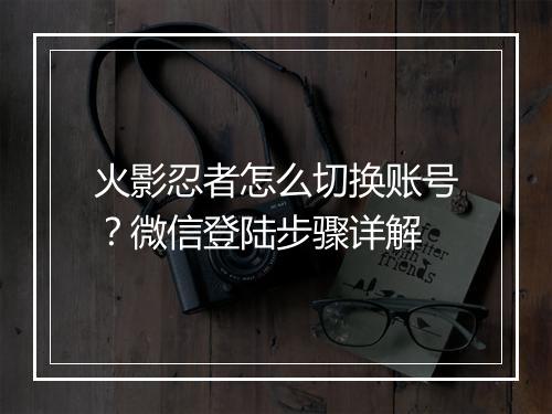 火影忍者怎么切换账号?微信登陆步骤详解
