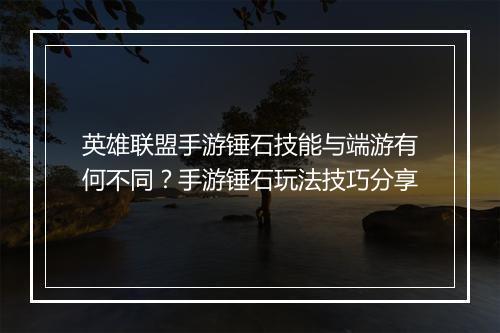 英雄联盟手游锤石技能与端游有何不同?手游锤石玩法技巧分享