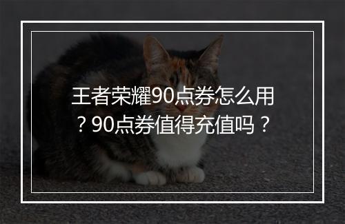 王者荣耀90点券怎么用？90点券值得充值吗？