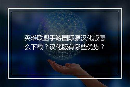 英雄联盟手游国际服汉化版怎么下载？汉化版有哪些优势？