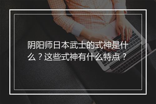 阴阳师日本武士的式神是什么？这些式神有什么特点？