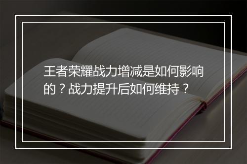 王者荣耀战力增减是如何影响的?战力提升后如何维持?
