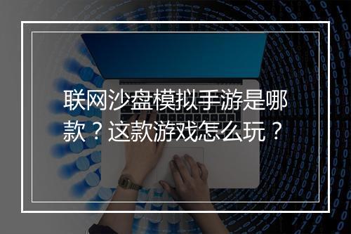 联网沙盘模拟手游是哪款？这款游戏怎么玩？