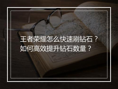 王者荣耀怎么快速刷钻石?如何高效提升钻石数量?
