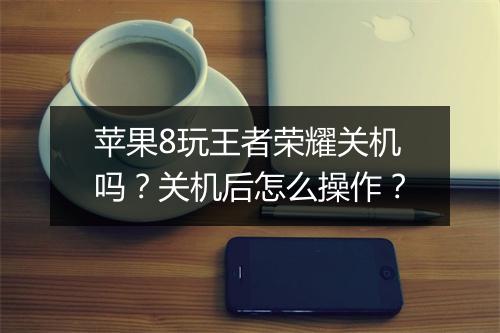 苹果8玩王者荣耀关机吗？关机后怎么操作？