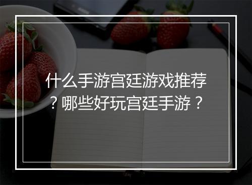 什么手游宫廷游戏推荐？哪些好玩宫廷手游？