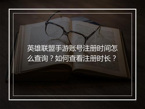 英雄联盟手游账号注册时间怎么查询？如何查看注册时长？