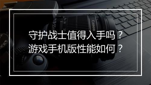 守护战士值得入手吗？游戏手机版性能如何？