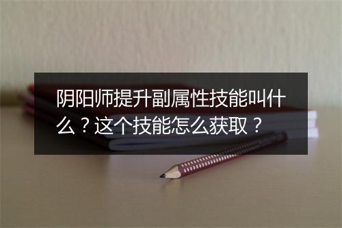阴阳师提升副属性技能叫什么？这个技能怎么获取？