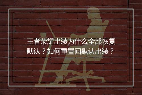 王者荣耀出装为什么全部恢复默认?如何重置回默认出装?