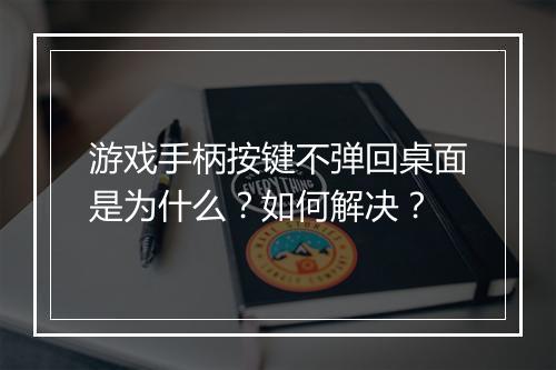 游戏手柄按键不弹回桌面是为什么？如何解决？