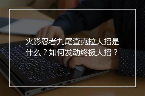 火影忍者九尾查克拉大招是什么？如何发动终极大招？