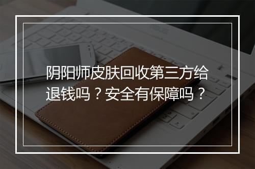 阴阳师皮肤回收第三方给退钱吗？安全有保障吗？