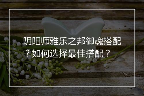 阴阳师雅乐之邦御魂搭配？如何选择最佳搭配？