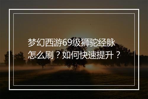 梦幻西游69级狮驼经脉怎么刷？如何快速提升？