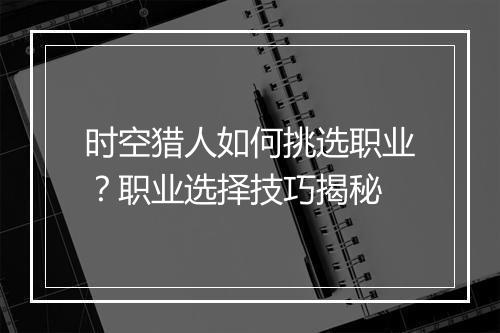 时空猎人如何挑选职业?职业选择技巧揭秘