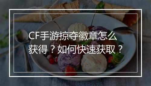 CF手游掠夺徽章怎么获得？如何快速获取？