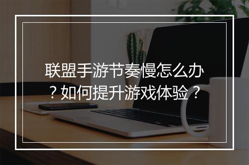 联盟手游节奏慢怎么办?如何提升游戏体验?