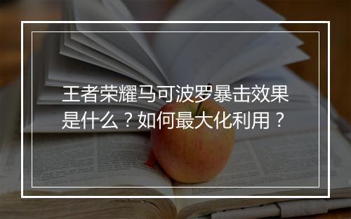 王者荣耀马可波罗暴击效果是什么?如何最大化利用?
