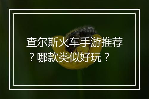 查尔斯火车手游推荐?哪款类似好玩?