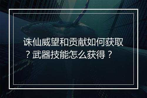 诛仙威望和贡献如何获取?武器技能怎么获得?