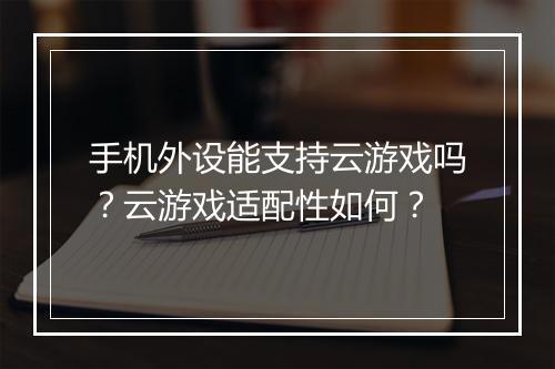 手机外设能支持云游戏吗？云游戏适配性如何？
