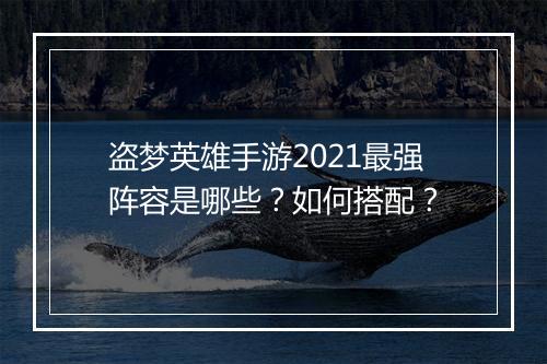 盗梦英雄手游2021最强阵容是哪些?如何搭配?