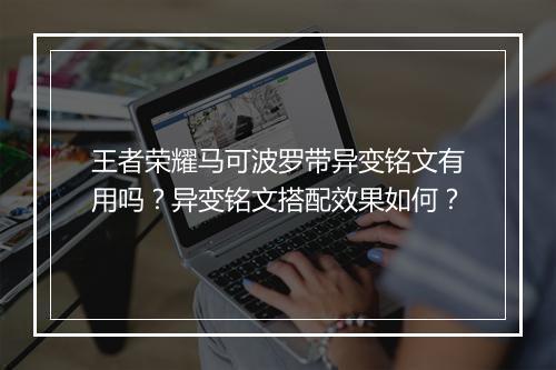 王者荣耀马可波罗带异变铭文有用吗?异变铭文搭配效果如何?