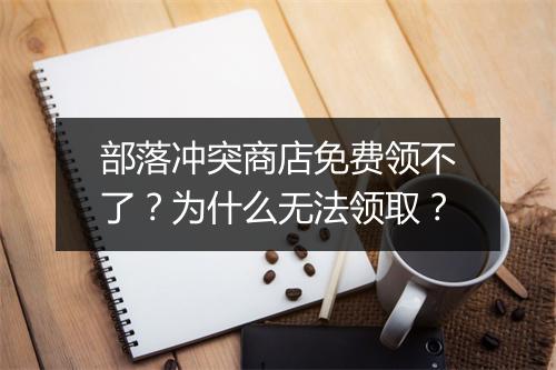 部落冲突商店免费领不了?为什么无法领取?