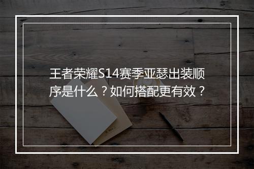 王者荣耀S14赛季亚瑟出装顺序是什么?如何搭配更有效?