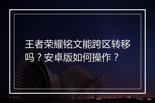 王者荣耀铭文能跨区转移吗?安卓版如何操作?
